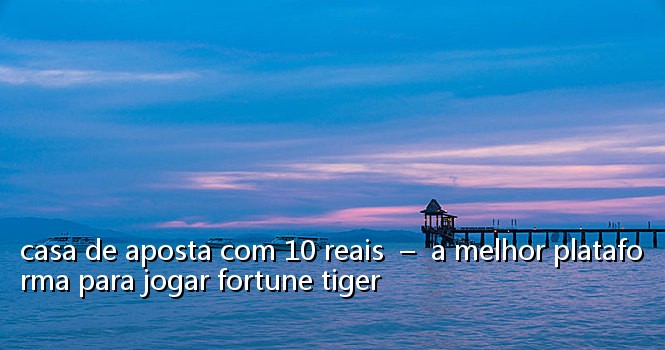 casa de aposta com 10 reais - a melhor plataforma para jogar fortune tiger