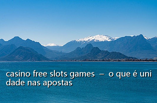 casino free slots games - o que é unidade nas apostas
