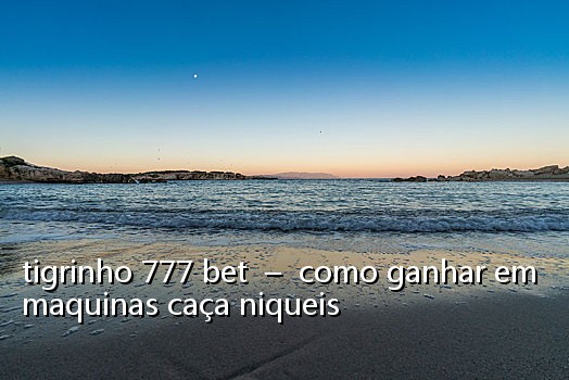 tigrinho 777 bet - como ganhar em maquinas caça niqueis