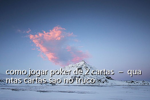 como jogar poker de 2 cartas – quantas cartas sao no truco