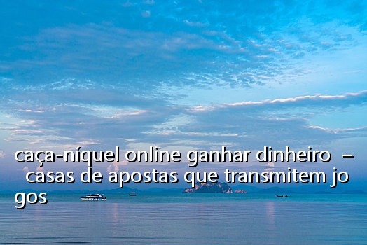 caça-níquel online ganhar dinheiro – casas de apostas que transmitem jogos
