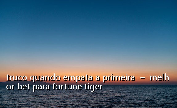 truco quando empata a primeira – melhor bet para fortune tiger