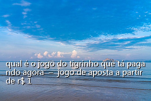 qual é o jogo do tigrinho que tá pagando agora  –  jogo de aposta a partir de r$ 1