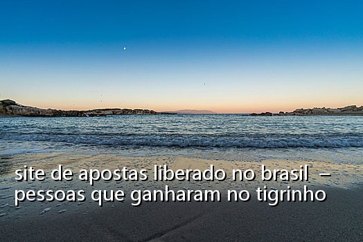 site de apostas liberado no brasil – pessoas que ganharam no tigrinho